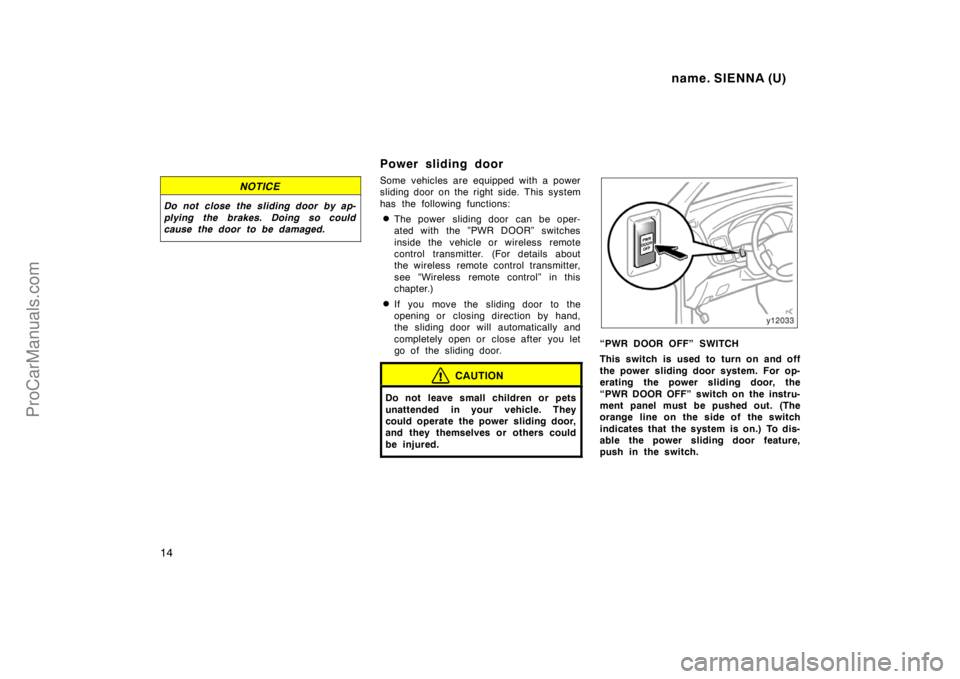 TOYOTA SIENNA 1998 Owners Manual name. SIENNA (U)
14
NOTICE
Do not close the sliding door by ap-
plying the brakes. Doing so could
cause the door to be damaged.
Power sliding door
Some vehicles are equipped with a power
sliding door TOYOTA SIENNA 1998 Owners Manual name. SIENNA (U)
14
NOTICE
Do not close the sliding door by ap-
plying the brakes. Doing so could
cause the door to be damaged.
Power sliding door
Some vehicles are equipped with a power
sliding door
