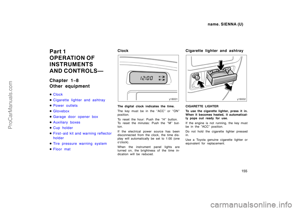 TOYOTA SIENNA 1998 Owners Manual name. SIENNA (U)
155
Part 1
OPERATION OF
INSTRUMENTS
AND CONTROLS—
Chapter 1−8
Other equipment
Clock
Cigarette lighter and ashtray
P ower out let s
Glovebox
Garage door opener box
Auxiliary TOYOTA SIENNA 1998 Owners Manual name. SIENNA (U)
155
Part 1
OPERATION OF
INSTRUMENTS
AND CONTROLS—
Chapter 1−8
Other equipment
Clock
Cigarette lighter and ashtray
P ower out let s
Glovebox
Garage door opener box
Auxiliary