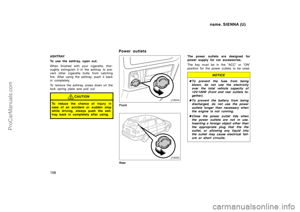 TOYOTA SIENNA 1998 Owners Manual name. SIENNA (U)
156
ASHTRAY
To use the ashtray, open out.
When finished with your cigarette, thor-
oughly extinguish it in the ashtray to pre-
vent other cigarette butts from catching
fire. After us TOYOTA SIENNA 1998 Owners Manual name. SIENNA (U)
156
ASHTRAY
To use the ashtray, open out.
When finished with your cigarette, thor-
oughly extinguish it in the ashtray to pre-
vent other cigarette butts from catching
fire. After us