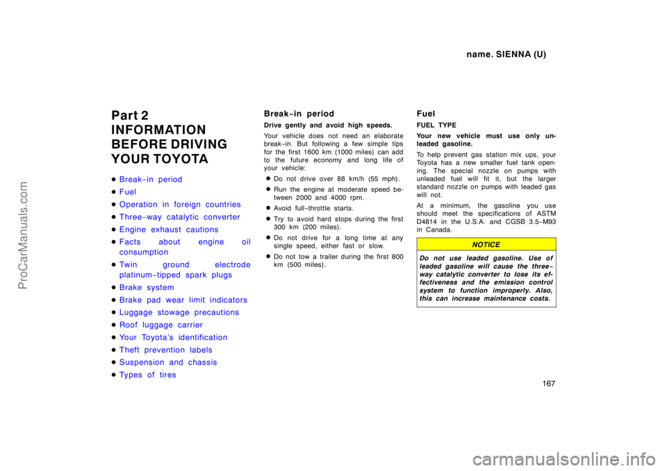 TOYOTA SIENNA 1998 Owners Manual name. SIENNA (U)
167
Part 2
INFORMATION
BEFORE DRIVING
YOUR TOYOTA
Break−in period
Fuel
Operation in foreign countries
Three−way catalytic converter
Engine exhaust cautions
Facts about engin TOYOTA SIENNA 1998 Owners Manual name. SIENNA (U)
167
Part 2
INFORMATION
BEFORE DRIVING
YOUR TOYOTA
Break−in period
Fuel
Operation in foreign countries
Three−way catalytic converter
Engine exhaust cautions
Facts about engin