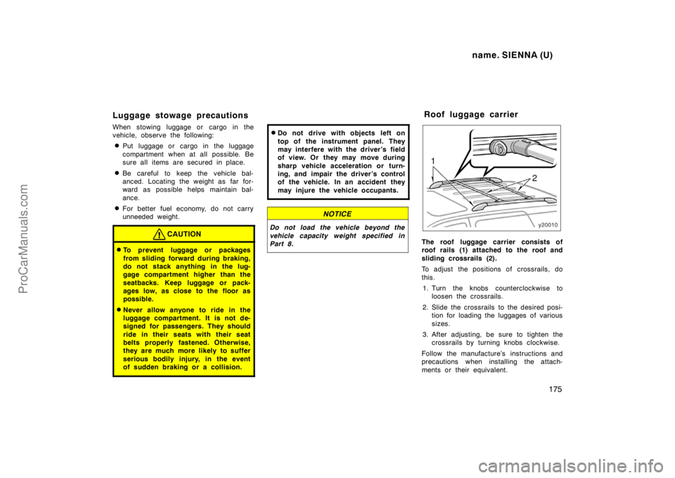 TOYOTA SIENNA 1998 Owners Manual name. SIENNA (U)
175
Luggage stowage precautions
When stowing luggage or cargo in the
vehicle, observe the following:
Put luggage or cargo in the luggage
compartment when at all possible. Be
sure all TOYOTA SIENNA 1998 Owners Manual name. SIENNA (U)
175
Luggage stowage precautions
When stowing luggage or cargo in the
vehicle, observe the following:
Put luggage or cargo in the luggage
compartment when at all possible. Be
sure all