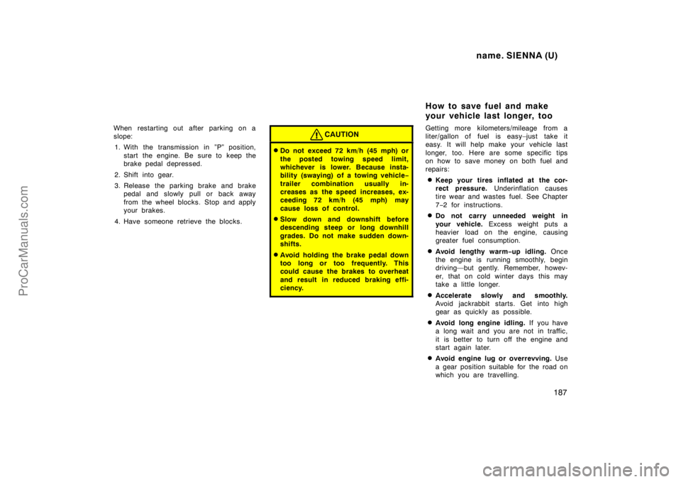 TOYOTA SIENNA 1998 Owners Manual name. SIENNA (U)
187
When restarting out after parking on a
slope:
1. With the transmission in ”P” position,
start the engine. Be sure to keep the
brake pedal depressed.
2. Shift into gear.
3. Re TOYOTA SIENNA 1998 Owners Manual name. SIENNA (U)
187
When restarting out after parking on a
slope:
1. With the transmission in ”P” position,
start the engine. Be sure to keep the
brake pedal depressed.
2. Shift into gear.
3. Re