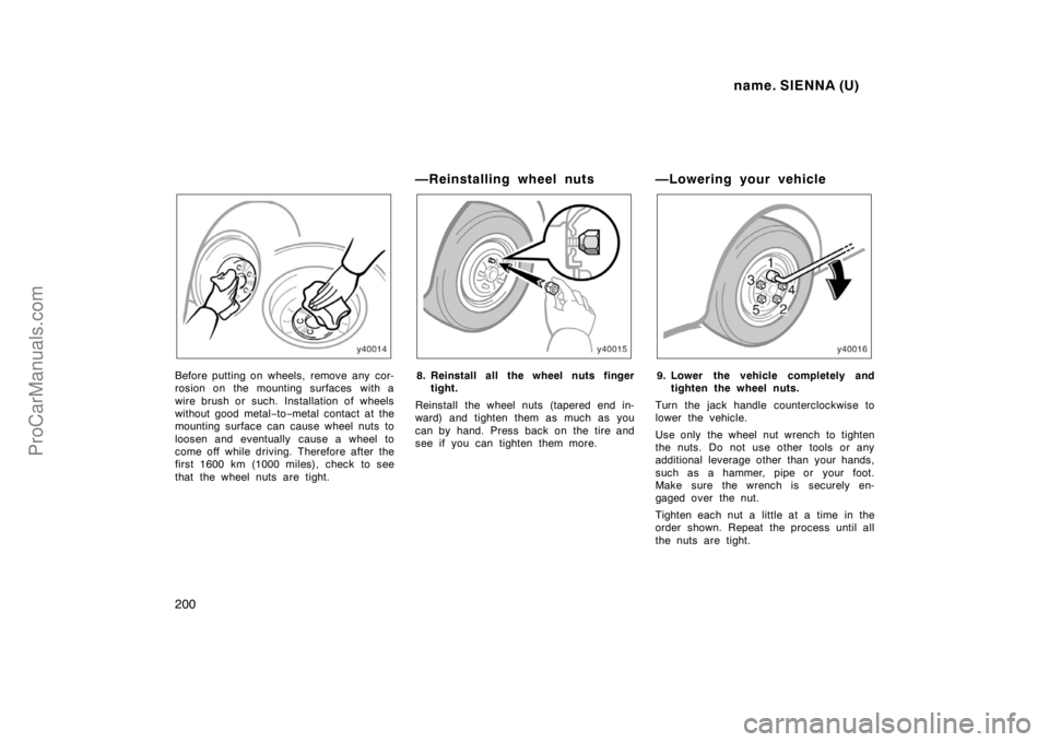 TOYOTA SIENNA 1998 Owners Manual name. SIENNA (U)
200
Before putting on wheels, remove any cor-
rosion on the mounting surfaces with a
wire brush or such. Installation of wheels
without good metal−to−metal contact at the
mounting TOYOTA SIENNA 1998 Owners Manual name. SIENNA (U)
200
Before putting on wheels, remove any cor-
rosion on the mounting surfaces with a
wire brush or such. Installation of wheels
without good metal−to−metal contact at the
mounting