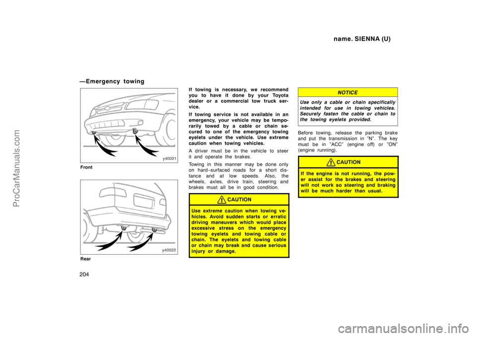 TOYOTA SIENNA 1998 Owners Manual name. SIENNA (U)
204
—Emergency towing
Front
Rear
If towing is necessary, we recommend
you to have it done by your Toyota
dealer or a commercial tow truck ser-
vice.
If towing service is not availab TOYOTA SIENNA 1998 Owners Manual name. SIENNA (U)
204
—Emergency towing
Front
Rear
If towing is necessary, we recommend
you to have it done by your Toyota
dealer or a commercial tow truck ser-
vice.
If towing service is not availab