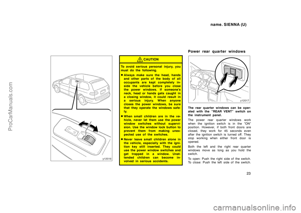 TOYOTA SIENNA 1998 Owners Manual name. SIENNA (U)
23
CAUTION
To avoid serious personal injury, you
must do the following.
Always make sure the head, hands
and other parts of the body of all
occupants are kept completely in-
side t TOYOTA SIENNA 1998 Owners Manual name. SIENNA (U)
23
CAUTION
To avoid serious personal injury, you
must do the following.
Always make sure the head, hands
and other parts of the body of all
occupants are kept completely in-
side t
