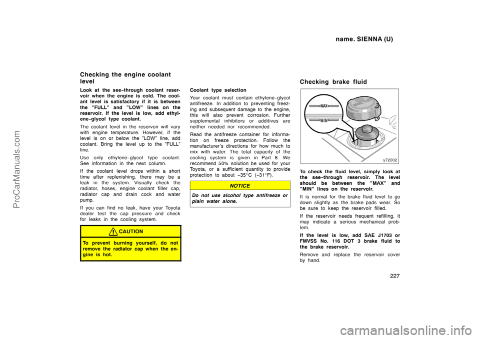 TOYOTA SIENNA 1998 Owners Manual name. SIENNA (U)
227
Look at the see−through coolant reser-
voir when the engine is cold. The cool-
ant level is satisfactory if it is between
the ”FULL” and ”LOW” lines on the
reservoir. If TOYOTA SIENNA 1998 Owners Manual name. SIENNA (U)
227
Look at the see−through coolant reser-
voir when the engine is cold. The cool-
ant level is satisfactory if it is between
the ”FULL” and ”LOW” lines on the
reservoir. If