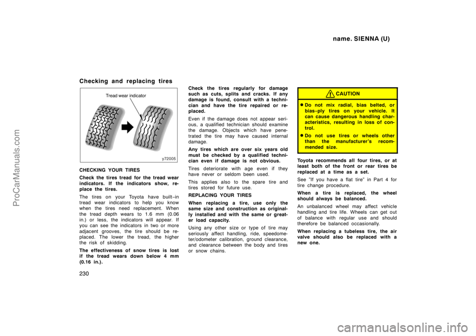 TOYOTA SIENNA 1998 Owners Manual name. SIENNA (U)
230
Checking and replacing tires
Tread wear indicator
CHECKING YOUR TIRES
Check the tires tread for the tread wear
indicators. If the indicators show, re-
place the tires.
The tires o TOYOTA SIENNA 1998 Owners Manual name. SIENNA (U)
230
Checking and replacing tires
Tread wear indicator
CHECKING YOUR TIRES
Check the tires tread for the tread wear
indicators. If the indicators show, re-
place the tires.
The tires o