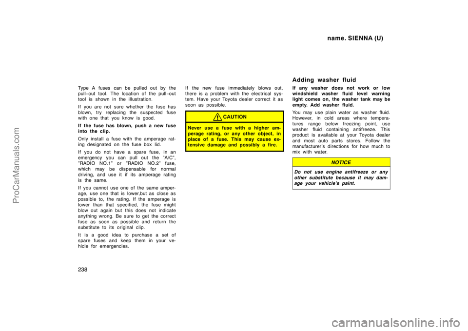 TOYOTA SIENNA 1998 Owners Manual name. SIENNA (U)
238
Type A fuses can be pulled out by the
pull−out tool. The location of the pull−out
tool is shown in the illustration.
If you are not sure whether the fuse has
blown, try rep TOYOTA SIENNA 1998 Owners Manual name. SIENNA (U)
238
Type A fuses can be pulled out by the
pull−out tool. The location of the pull−out
tool is shown in the illustration.
If you are not sure whether the fuse has
blown, try rep
