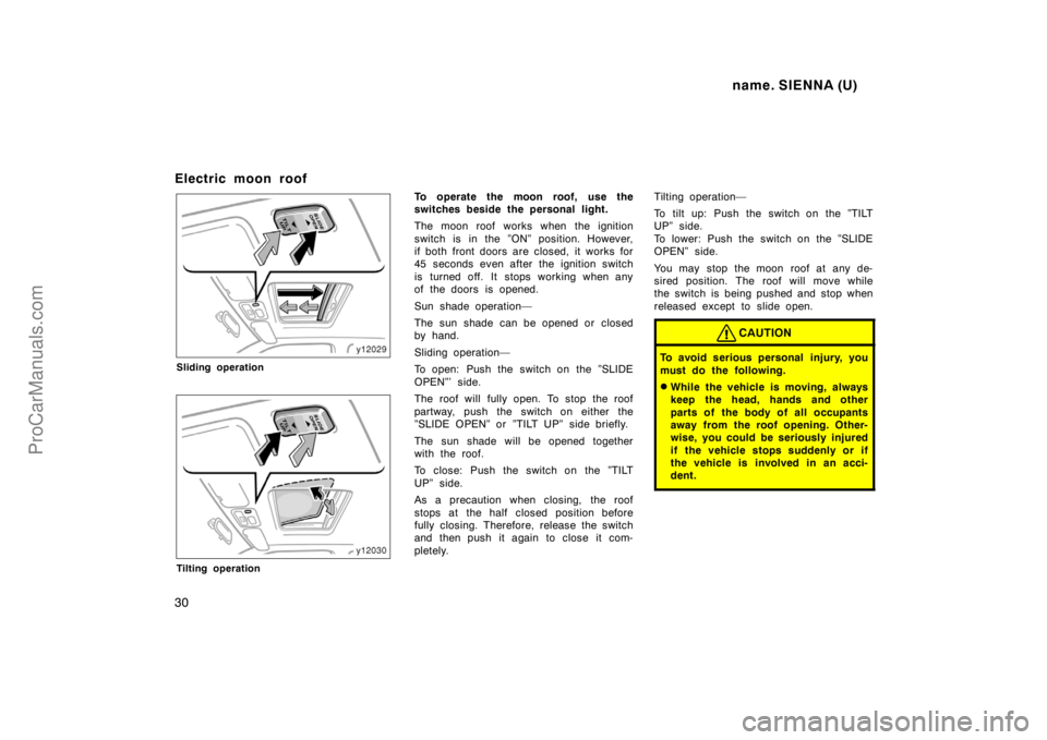 TOYOTA SIENNA 1998 Owners Manual name. SIENNA (U)
30
Electric moon roof
Sliding operation
Tilting operation
To operate the moon roof, use the
switches beside the personal light.
The moon roof works when the ignition
switch is in the TOYOTA SIENNA 1998 Owners Manual name. SIENNA (U)
30
Electric moon roof
Sliding operation
Tilting operation
To operate the moon roof, use the
switches beside the personal light.
The moon roof works when the ignition
switch is in the