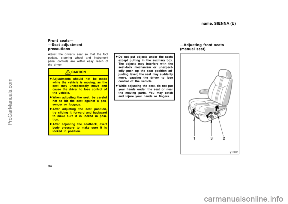TOYOTA SIENNA 1998 Owners Manual name. SIENNA (U)
34
Adjust the driver’s seat so that the foot
pedals, steering wheel and instrument
panel controls are within easy reach of
the driver.
CAUTION
Adjustments should not be made
while TOYOTA SIENNA 1998 Owners Manual name. SIENNA (U)
34
Adjust the driver’s seat so that the foot
pedals, steering wheel and instrument
panel controls are within easy reach of
the driver.
CAUTION
Adjustments should not be made
while