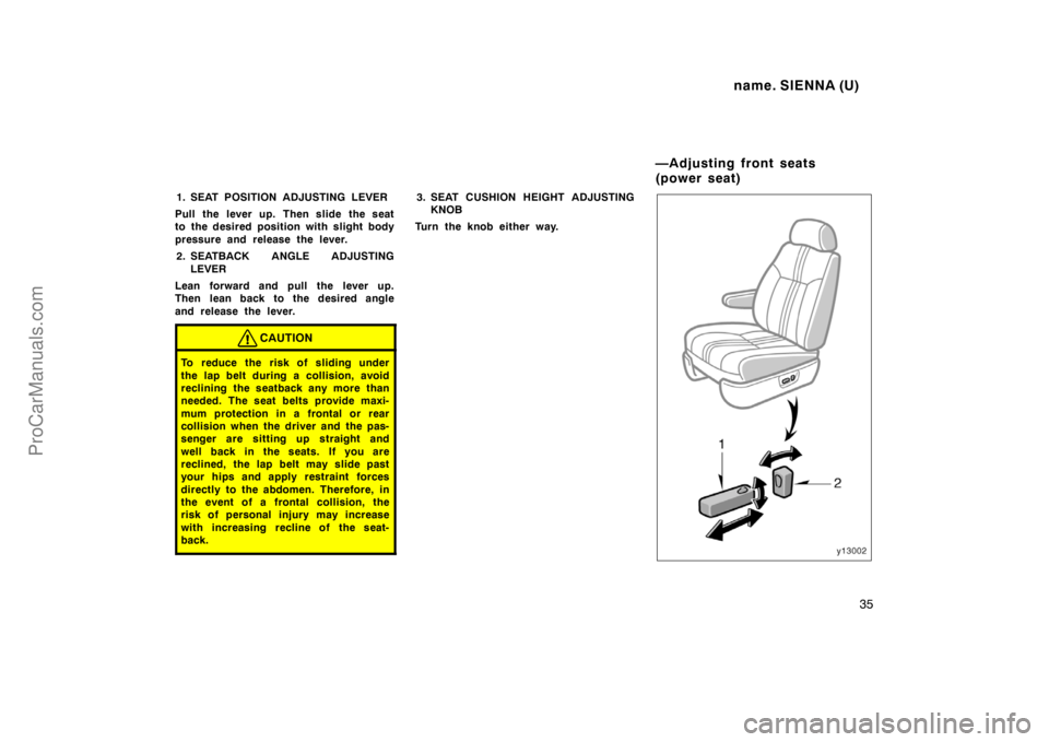 TOYOTA SIENNA 1998  Owners Manual name. SIENNA (U)
35
1. SEAT POSITION ADJUSTING LEVER
Pull the lever up. Then slide the seat
to the desired position with slight body
pressure and release the lever.
2. SEATBACK ANGLE ADJUSTING
LEVER
L