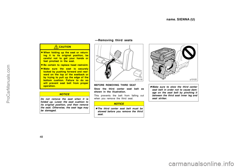 TOYOTA SIENNA 1998 Owners Manual name. SIENNA (U)
48
CAUTION
When folding up the seat or return-
ing it to its original position, be
careful not to get your hands or
feet pinched in the seat.
Be certain to replace head restraint.
TOYOTA SIENNA 1998 Owners Manual name. SIENNA (U)
48
CAUTION
When folding up the seat or return-
ing it to its original position, be
careful not to get your hands or
feet pinched in the seat.
Be certain to replace head restraint.
