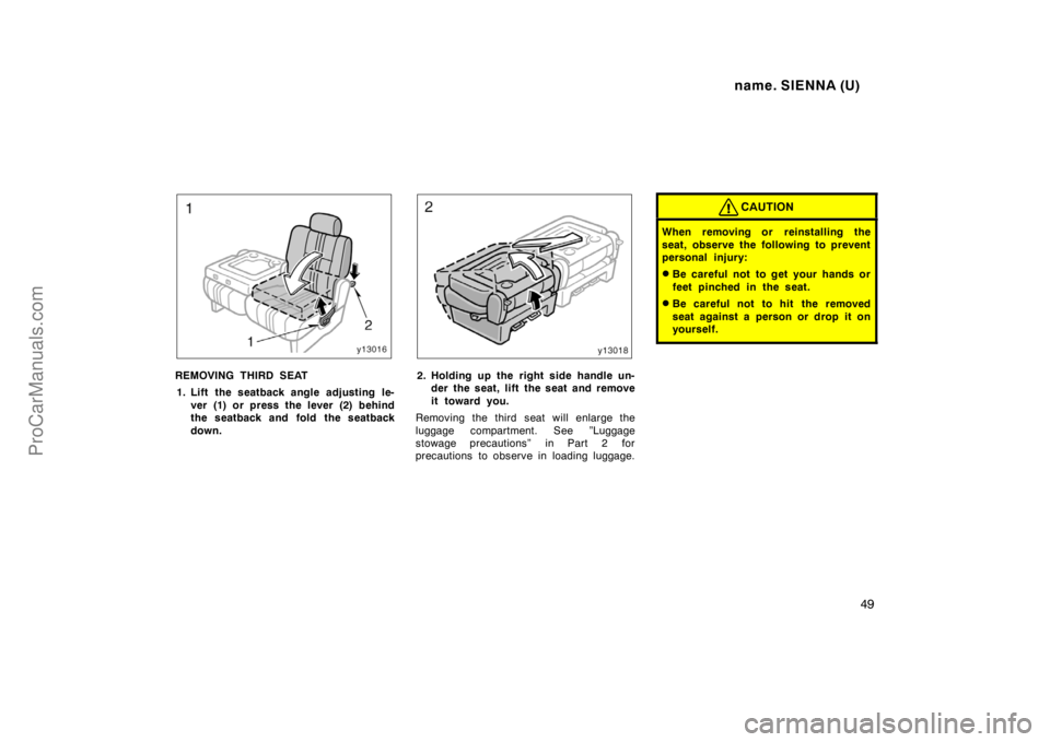 TOYOTA SIENNA 1998  Owners Manual name. SIENNA (U)
49
REMOVING THIRD SEAT
1. Lift  the seatback angle adjusting le-
ver (1) or press the lever (2) behind
the seatback and fold the seatback
down.2. Holding up the right side handle un-
