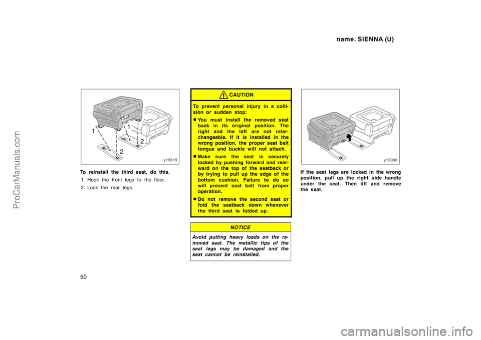 TOYOTA SIENNA 1998 Owners Manual name. SIENNA (U)
50
To reinstall the third seat, do this.
1. Hook the front legs to the floor.
2. Lock the rear legs.
CAUTION
To prevent personal injury in a colli-
sion or sudden stop:
You must ins TOYOTA SIENNA 1998 Owners Manual name. SIENNA (U)
50
To reinstall the third seat, do this.
1. Hook the front legs to the floor.
2. Lock the rear legs.
CAUTION
To prevent personal injury in a colli-
sion or sudden stop:
You must ins