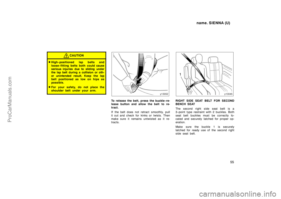 TOYOTA SIENNA 1998  Owners Manual name. SIENNA (U)
55
CAUTION
High−positioned lap belts and
loose−fitting belts both could cause
serious injuries due to sliding under
the lap belt during a collision or oth-
er unintended result. 