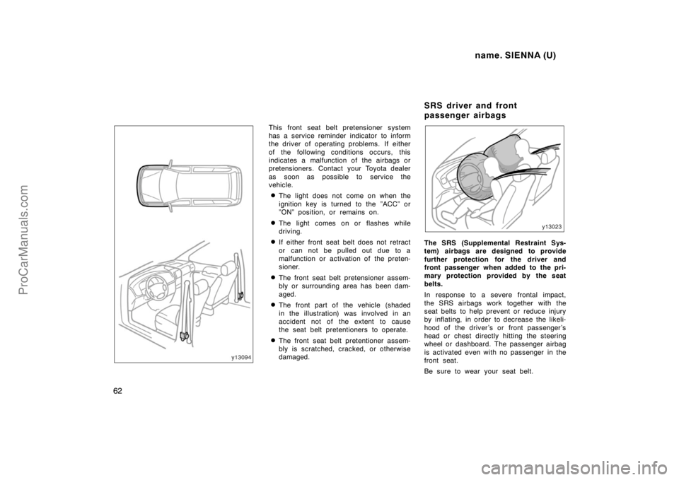 TOYOTA SIENNA 1998 Owners Manual name. SIENNA (U)
62
This front seat belt pretensioner system
has a service reminder indicator to inform
the driver of operating problems. If either
of the following conditions occurs, this
indicates TOYOTA SIENNA 1998 Owners Manual name. SIENNA (U)
62
This front seat belt pretensioner system
has a service reminder indicator to inform
the driver of operating problems. If either
of the following conditions occurs, this
indicates