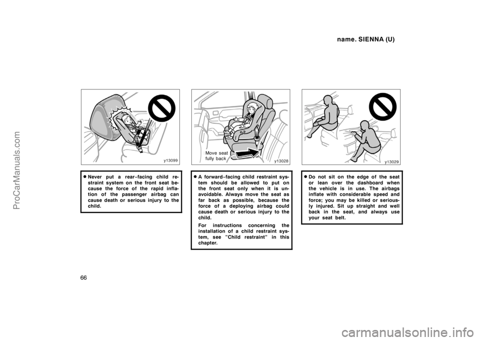TOYOTA SIENNA 1998  Owners Manual name. SIENNA (U)
66
Never put a rear−facing child re-
straint system on the front seat be-
cause the force of the rapid infla-
tion of the passenger  airbag can
cause death or serious injury to the