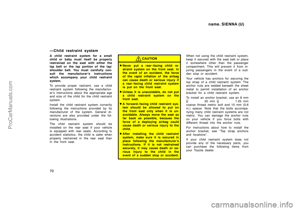 TOYOTA SIENNA 1998 Owners Manual name. SIENNA (U)
70
—Child restraint system
A child restraint system for a small
child or baby must itself be properly
restrained on the seat with either the
lap belt or the lap portion of the lap TOYOTA SIENNA 1998 Owners Manual name. SIENNA (U)
70
—Child restraint system
A child restraint system for a small
child or baby must itself be properly
restrained on the seat with either the
lap belt or the lap portion of the lap
