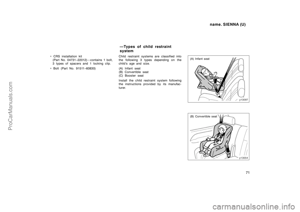 TOYOTA SIENNA 1998  Owners Manual name. SIENNA (U)
71
∗ CRS installation kit
(Part No. 04731−22012)—contains 1 bolt,
3 types of spacers and 1 locking clip.
∗ Bolt (Part No. 91511−60830)Child restraint systems are classified 