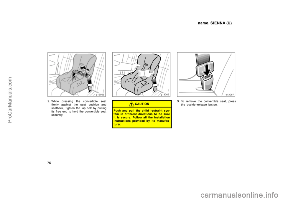 TOYOTA SIENNA 1998  Owners Manual name. SIENNA (U)
76
2. While pressing the convertible seat
firmly against the seat cushion and
seatback, tighten the lap belt by pulling
its  free end to hold the convertible seat
securely.CAUTION
Pus