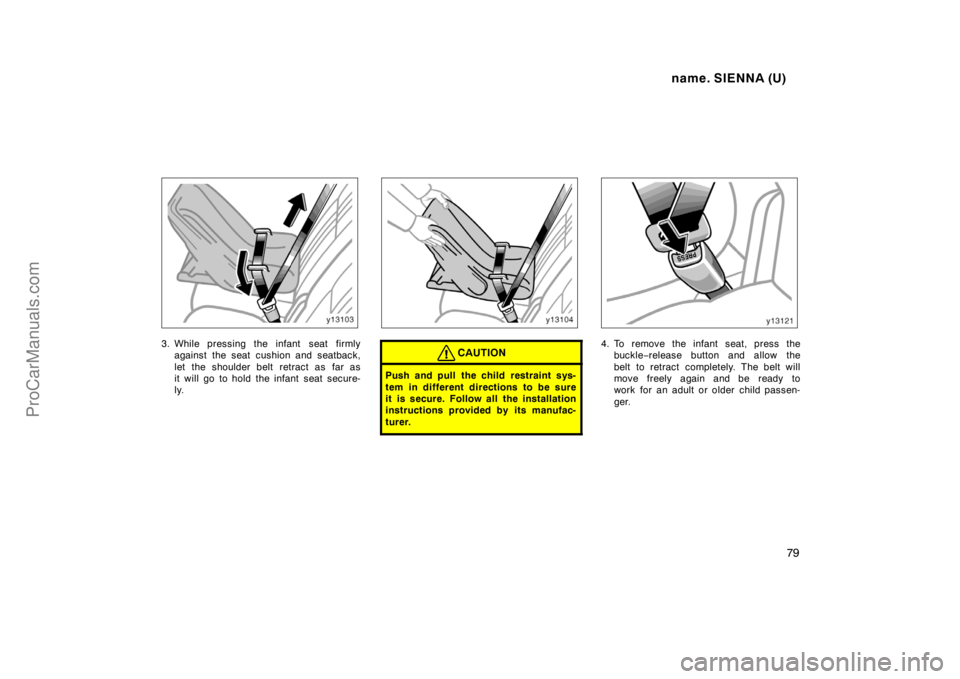 TOYOTA SIENNA 1998  Owners Manual name. SIENNA (U)
79
3. While pressing the infant  seat firmly
against the seat cushion and seatback,
let the shoulder belt retract as far as
it will go to hold the infant seat secure-
ly.CAUTION
Push 