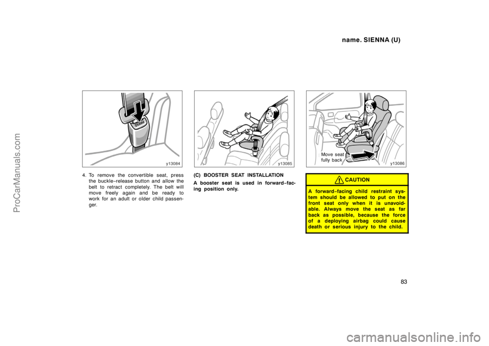 TOYOTA SIENNA 1998  Owners Manual name. SIENNA (U)
83
4. To remove the convertible seat, press
the buckle−release button and allow the
belt to retract completely. The belt will
move freely again and be ready to
work for an adult or 