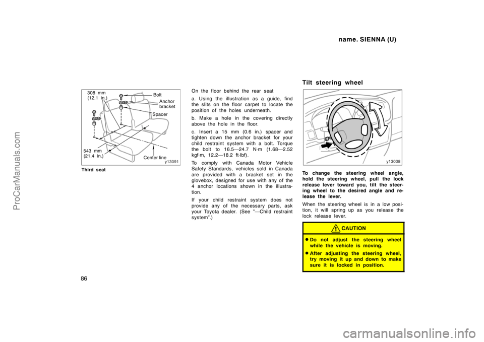 TOYOTA SIENNA 1998 Owners Manual name. SIENNA (U)
86
Bolt
Spacer
Center line 308 mm
(12.1 in.)
Anchor
bracket
543 mm
(21.4 in.)
Third seat
On the floor behind the rear seat
a. Using the illustration as a guide, find
the slits on the TOYOTA SIENNA 1998 Owners Manual name. SIENNA (U)
86
Bolt
Spacer
Center line 308 mm
(12.1 in.)
Anchor
bracket
543 mm
(21.4 in.)
Third seat
On the floor behind the rear seat
a. Using the illustration as a guide, find
the slits on the