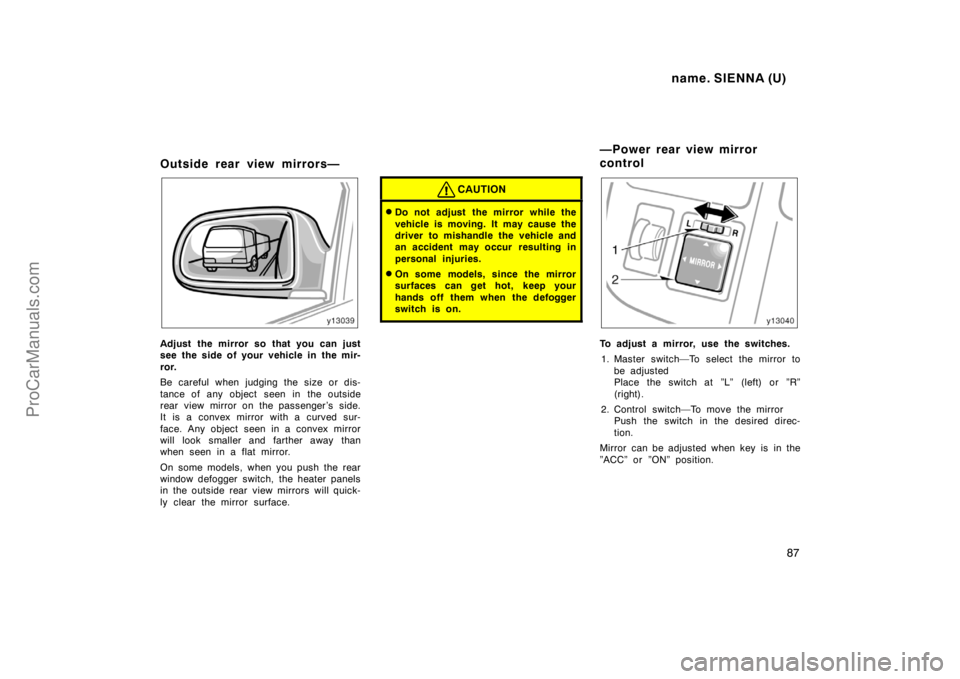 TOYOTA SIENNA 1998 Owners Manual name. SIENNA (U)
87
Outside rear view mirrors—
Adjust the mirror so that you can just
see the side of your vehicle in the mir-
ror.
Be careful when judging the size or dis-
tance of any object seen TOYOTA SIENNA 1998 Owners Manual name. SIENNA (U)
87
Outside rear view mirrors—
Adjust the mirror so that you can just
see the side of your vehicle in the mir-
ror.
Be careful when judging the size or dis-
tance of any object seen