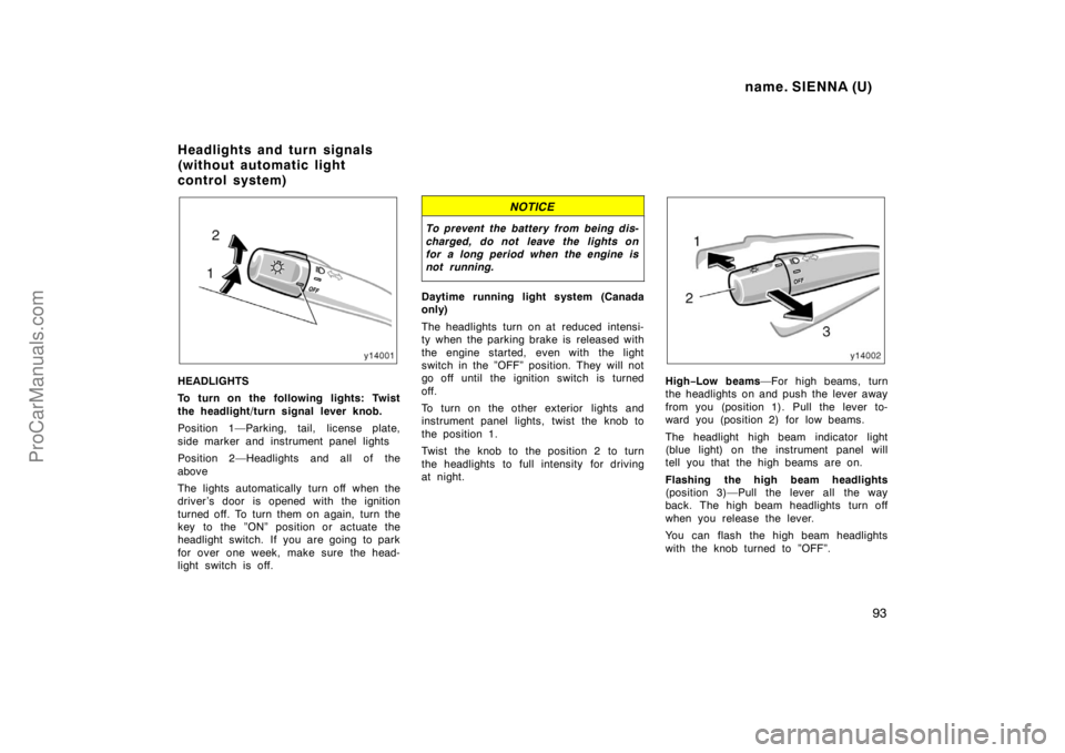 TOYOTA SIENNA 1998 Owners Manual name. SIENNA (U)
93
HEADLIGHTS
To turn on the following lights: Twist
the headlight/turn signal lever knob.
Position 1—Parking, tail, license plate,
side marker and instrument panel lights
Position TOYOTA SIENNA 1998 Owners Manual name. SIENNA (U)
93
HEADLIGHTS
To turn on the following lights: Twist
the headlight/turn signal lever knob.
Position 1—Parking, tail, license plate,
side marker and instrument panel lights
Position
