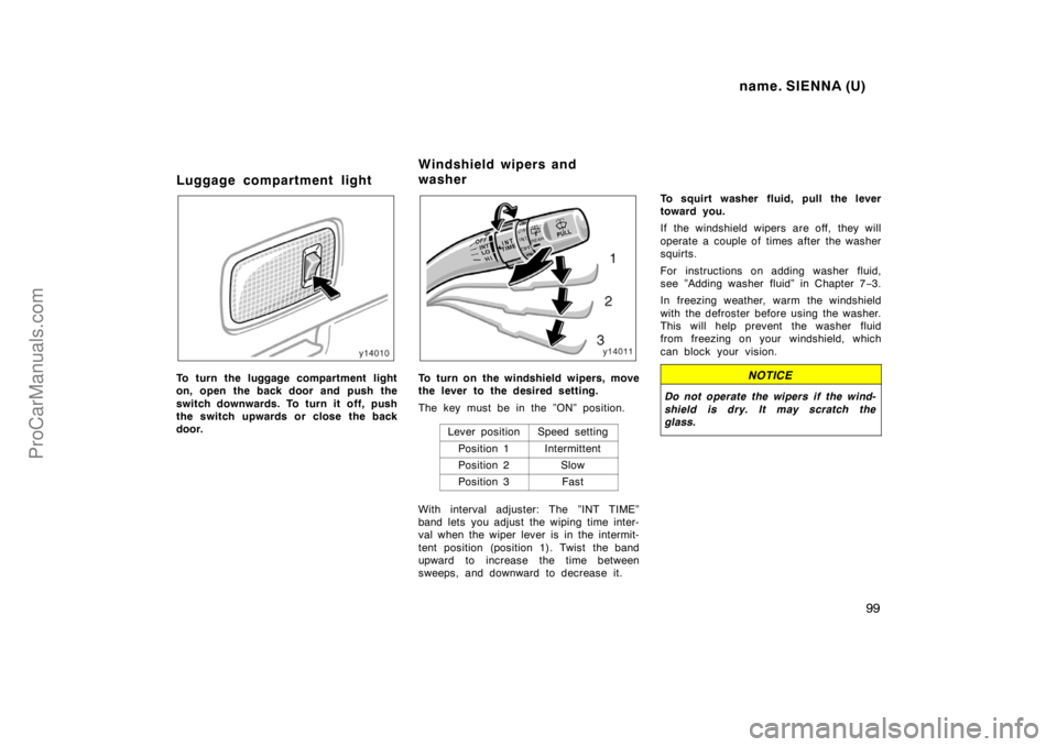 TOYOTA SIENNA 1998 Owners Manual name. SIENNA (U)
99
Luggage compartment light
To turn the luggage compartment light
on, open the back door and push the
switch downwards. To turn it off, push
the switch upwards or close the back
door TOYOTA SIENNA 1998 Owners Manual name. SIENNA (U)
99
Luggage compartment light
To turn the luggage compartment light
on, open the back door and push the
switch downwards. To turn it off, push
the switch upwards or close the back
door