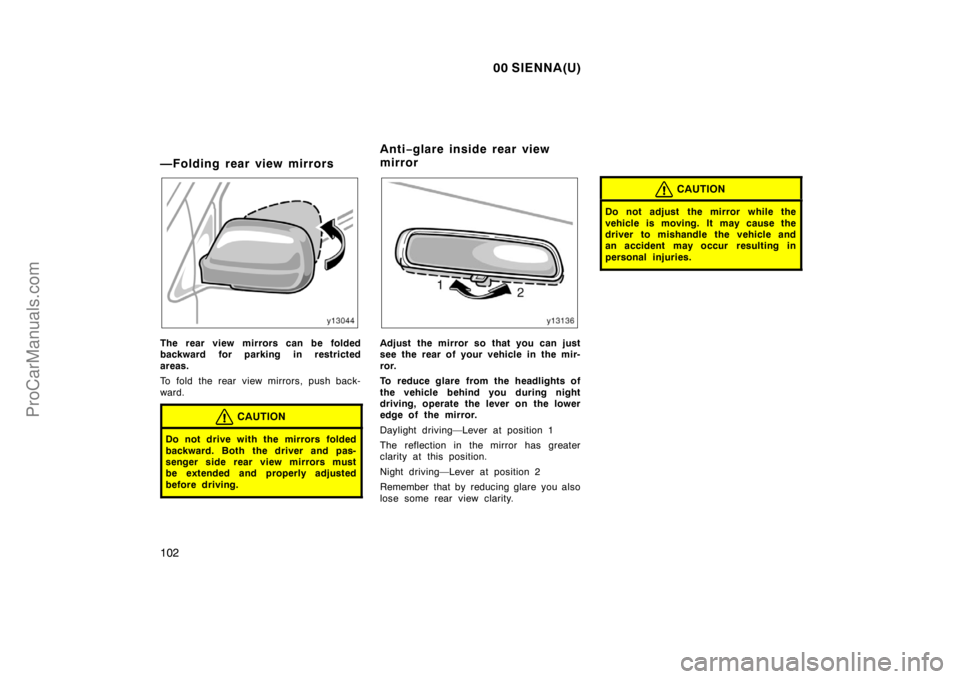 TOYOTA SIENNA 2000  Owners Manual 00 SIENNA(U)
102
—Folding rear view mirrors
The rear view mirrors can be folded
backward for parking in restricted
areas.
To fold the rear view mirrors, push back-
ward.
CAUTION
Do not drive with th