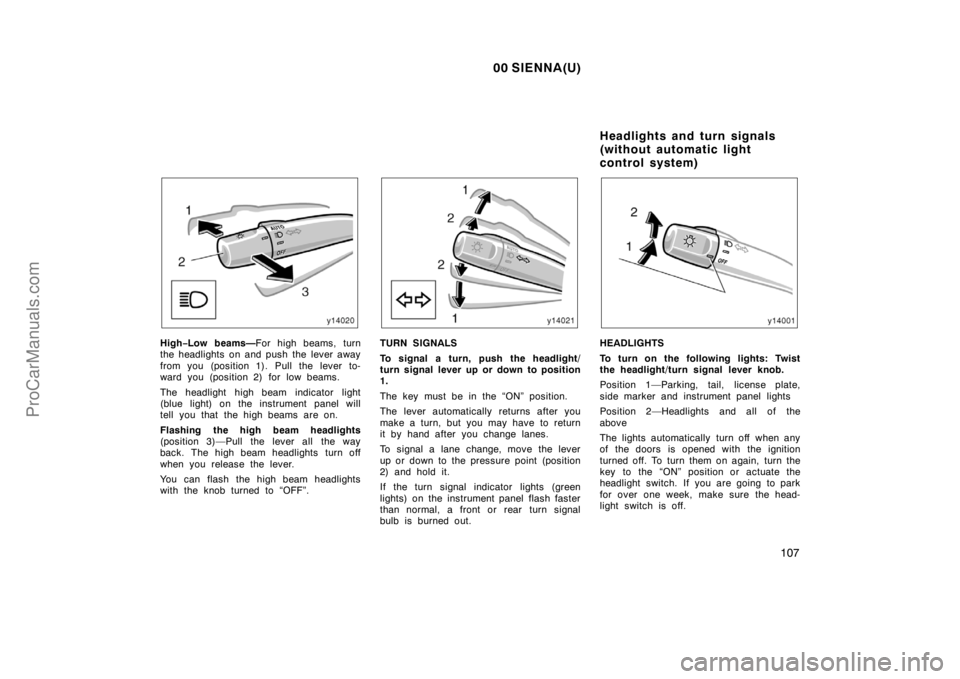 TOYOTA SIENNA 2000 Owners Manual 00 SIENNA(U)
107
High−Low beams—For high beams, turn
the headlights on and push the lever away
from you (position 1). Pull the lever to-
ward you (position 2) for low beams.
The headlight high bea TOYOTA SIENNA 2000 Owners Manual 00 SIENNA(U)
107
High−Low beams—For high beams, turn
the headlights on and push the lever away
from you (position 1). Pull the lever to-
ward you (position 2) for low beams.
The headlight high bea