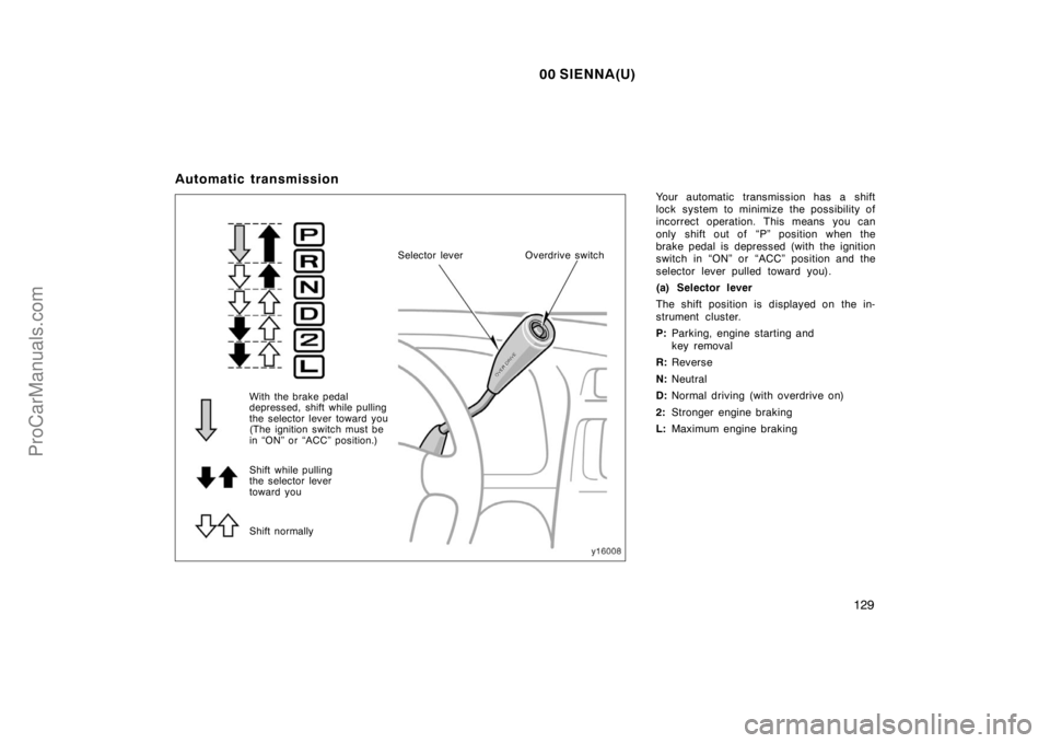 TOYOTA SIENNA 2000  Owners Manual 00 SIENNA(U)
129
Automatic transmission
Your automatic transmission has a shift
lock system to minimize the possibility of
incorrect operation. This means you can
only shift out of  “P” position w
