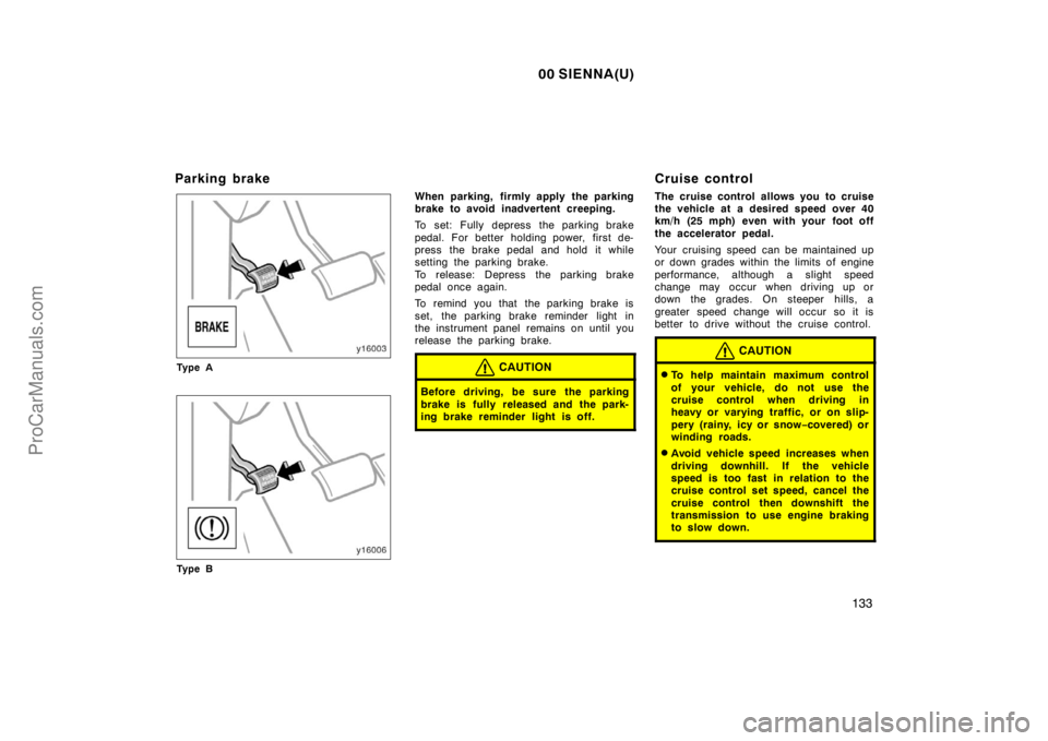 TOYOTA SIENNA 2000  Owners Manual 00 SIENNA(U)
133
Parking brake
Ty p e A
Ty p e B
When parking, firmly apply the parking
brake to avoid inadvertent creeping.
To set: Fully depress the parking brake
pedal. For better holding power, fi