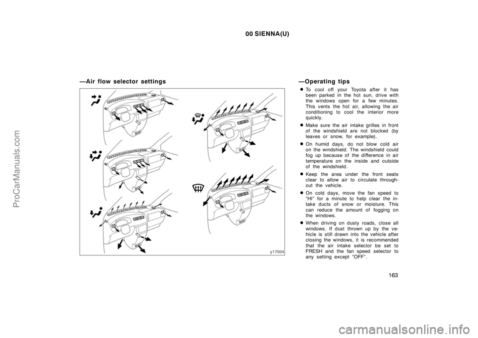 TOYOTA SIENNA 2000 Owners Manual 00 SIENNA(U)
163
—Air flow selector settings —Operating tips
To cool off your Toyota after it has
been parked in the hot sun, drive with
the windows open for a few minutes.
This vents the hot air TOYOTA SIENNA 2000 Owners Manual 00 SIENNA(U)
163
—Air flow selector settings —Operating tips
To cool off your Toyota after it has
been parked in the hot sun, drive with
the windows open for a few minutes.
This vents the hot air