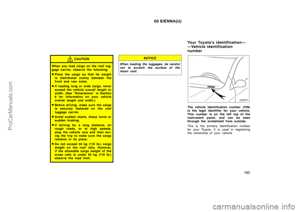 TOYOTA SIENNA 2000  Owners Manual 00 SIENNA(U)
193
CAUTION
When you load cargo on the roof lug-
gage carrier, observe the following:
Place the cargo so that its weight
is distributed evenly between the
front and rear axles.
If loadi