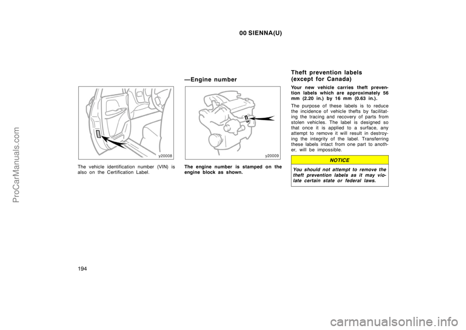 TOYOTA SIENNA 2000  Owners Manual 00 SIENNA(U)
194
The vehicle identification number (VIN) is
also on the Certification Label.
—Engine number
The engine number  is stamped on the
engine block as shown.Your new vehicle carries theft 