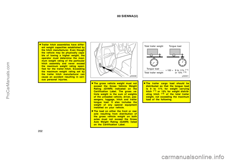TOYOTA SIENNA 2000 Owners Manual 00 SIENNA(U)
202
Trailer hitch assemblies have differ-
ent weight capacities established by
the hitch manufacturer. Even though
the vehicle may be physically capa-
ble of towing a higher weight, the
TOYOTA SIENNA 2000 Owners Manual 00 SIENNA(U)
202
Trailer hitch assemblies have differ-
ent weight capacities established by
the hitch manufacturer. Even though
the vehicle may be physically capa-
ble of towing a higher weight, the