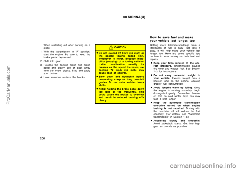 TOYOTA SIENNA 2000 Owners Manual 00 SIENNA(U)
206
When restarting out after parking on a
slope:
1. With the transmission in “P” position,
start the engine. Be sure to keep the
brake pedal depressed.
2. Shift into gear.
3. Release TOYOTA SIENNA 2000 Owners Manual 00 SIENNA(U)
206
When restarting out after parking on a
slope:
1. With the transmission in “P” position,
start the engine. Be sure to keep the
brake pedal depressed.
2. Shift into gear.
3. Release
