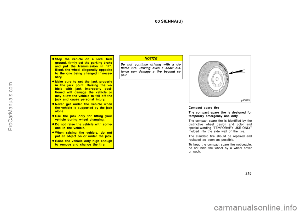 TOYOTA SIENNA 2000 Owners Manual 00 SIENNA(U)
215
Stop the vehicle on a level firm
ground, firmly set the parking brake
and put the transmission in “P”.
Block the wheel diagonally opposite
to the one being changed if neces-
sar TOYOTA SIENNA 2000 Owners Manual 00 SIENNA(U)
215
Stop the vehicle on a level firm
ground, firmly set the parking brake
and put the transmission in “P”.
Block the wheel diagonally opposite
to the one being changed if neces-
sar
