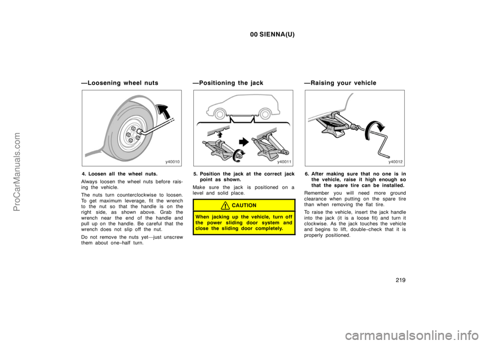 TOYOTA SIENNA 2000 Owners Manual 00 SIENNA(U)
219
—Loosening wheel nuts
4. Loosen all the wheel nuts.
Always loosen the wheel nuts before rais-
ing the vehicle.
The nuts turn counterclockwise to loosen.
To get maximum leverage, fi TOYOTA SIENNA 2000 Owners Manual 00 SIENNA(U)
219
—Loosening wheel nuts
4. Loosen all the wheel nuts.
Always loosen the wheel nuts before rais-
ing the vehicle.
The nuts turn counterclockwise to loosen.
To get maximum leverage, fi
