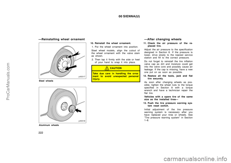 TOYOTA SIENNA 2000 Owners Manual 00 SIENNA(U)
222
—Reinstalling wheel ornament
Steel wheels
Aluminum wheels
10. Reinstall the wheel ornament.
1. Put the wheel ornament into position.
Steel wheel models, align the cutout of
the whee TOYOTA SIENNA 2000 Owners Manual 00 SIENNA(U)
222
—Reinstalling wheel ornament
Steel wheels
Aluminum wheels
10. Reinstall the wheel ornament.
1. Put the wheel ornament into position.
Steel wheel models, align the cutout of
the whee