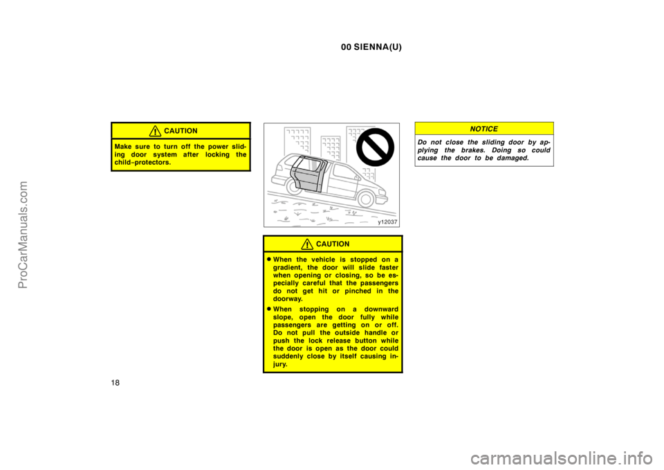 TOYOTA SIENNA 2000  Owners Manual 00 SIENNA(U)
18
CAUTION
Make sure to turn off the power slid-
ing door system after  locking the
child−protectors.
CAUTION
When the vehicle is stopped on a
gradient, the door will slide faster
when