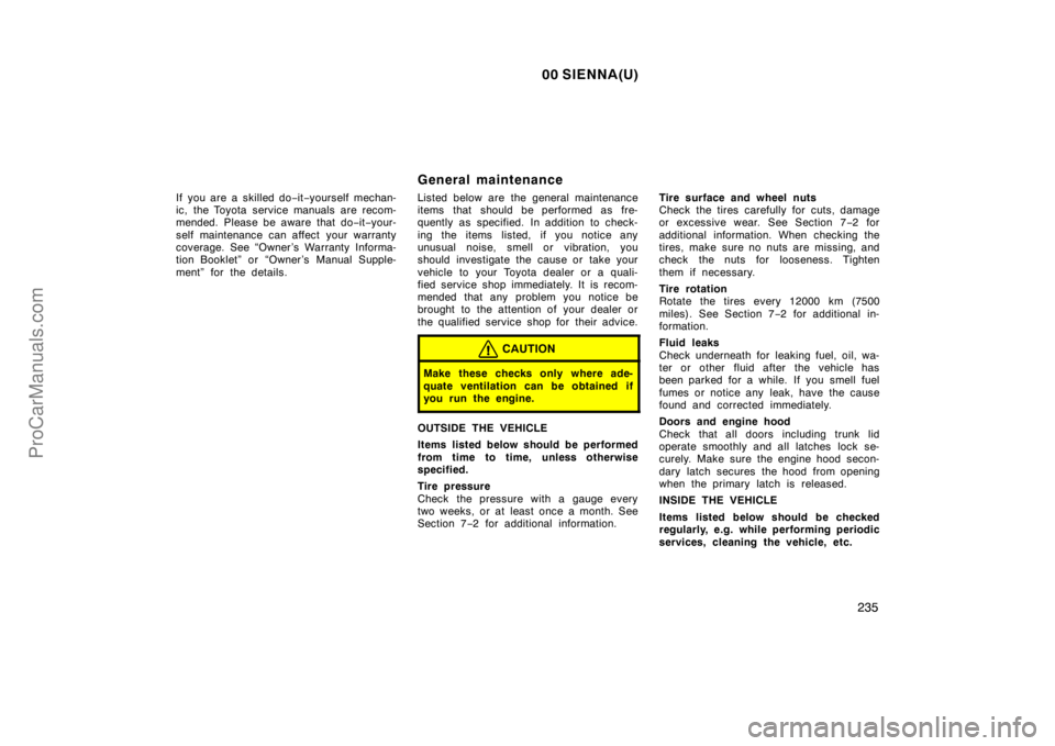 TOYOTA SIENNA 2000  Owners Manual 00 SIENNA(U)
235
If you are a skilled do−it−yourself mechan-
ic, the Toyota service manuals are recom-
mended. Please be aware that do−it−your-
self maintenance can affect  your warranty
cover