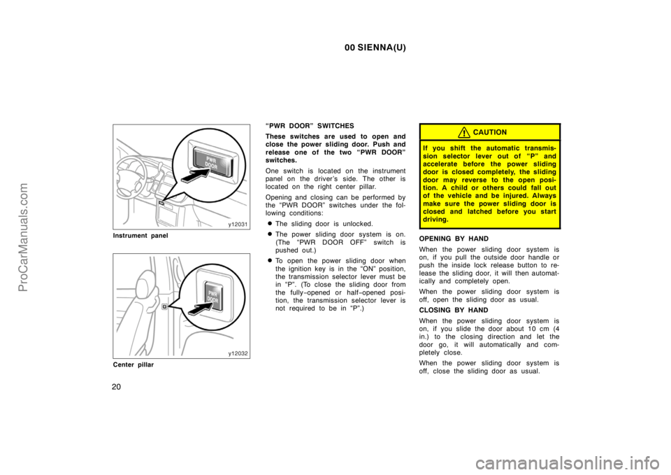 TOYOTA SIENNA 2000 Owners Manual 00 SIENNA(U)
20
Instrument panel
Center pillar
“PWR DOOR” SWITCHES
These switches are used to open and
close the power sliding door. Push and
release one of the two “PWR DOOR”
switches.
One sw TOYOTA SIENNA 2000 Owners Manual 00 SIENNA(U)
20
Instrument panel
Center pillar
“PWR DOOR” SWITCHES
These switches are used to open and
close the power sliding door. Push and
release one of the two “PWR DOOR”
switches.
One sw