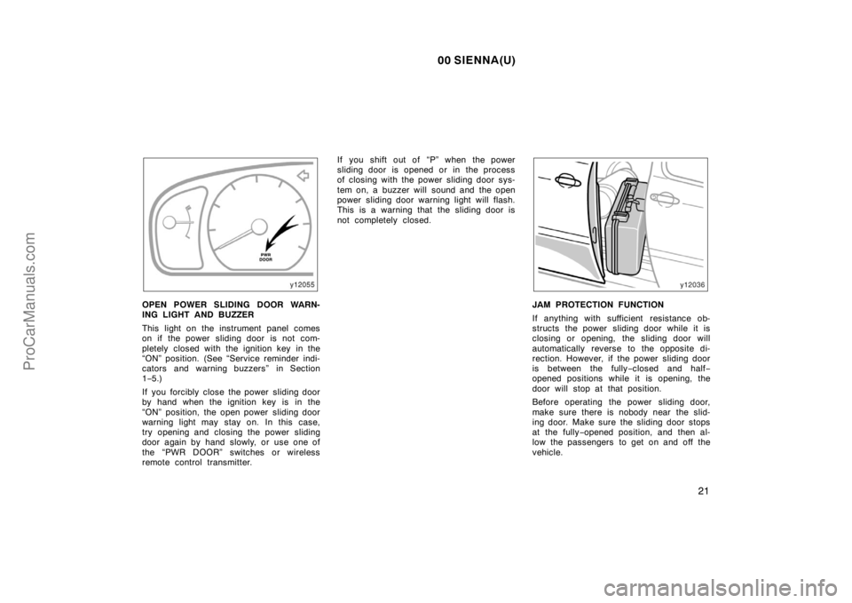 TOYOTA SIENNA 2000 Owners Manual 00 SIENNA(U)
21
OPEN POWER SLIDING DOOR WARN-
ING LIGHT AND BUZZER
This light on the instrument panel comes
on if the power sliding door is not com-
pletely closed with the ignition key in the
“ON TOYOTA SIENNA 2000 Owners Manual 00 SIENNA(U)
21
OPEN POWER SLIDING DOOR WARN-
ING LIGHT AND BUZZER
This light on the instrument panel comes
on if the power sliding door is not com-
pletely closed with the ignition key in the
“ON