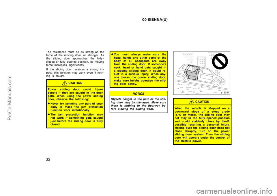 TOYOTA SIENNA 2000 Owners Manual 00 SIENNA(U)
22
The resistance must be as strong as the
force of the moving door, or stronger. As
the sliding door approaches the fully−
closed or fully−opened position, its moving
force increase TOYOTA SIENNA 2000 Owners Manual 00 SIENNA(U)
22
The resistance must be as strong as the
force of the moving door, or stronger. As
the sliding door approaches the fully−
closed or fully−opened position, its moving
force increase