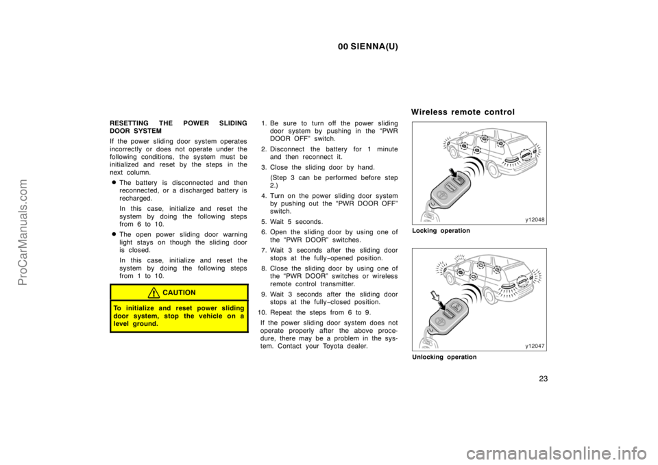 TOYOTA SIENNA 2000  Owners Manual 00 SIENNA(U)
23
RESETTING THE POWER SLIDING
DOOR SYSTEM
If the power  sliding door  system operates
incorrectly or does not operate under the
following conditions, the system must be
initialized and r