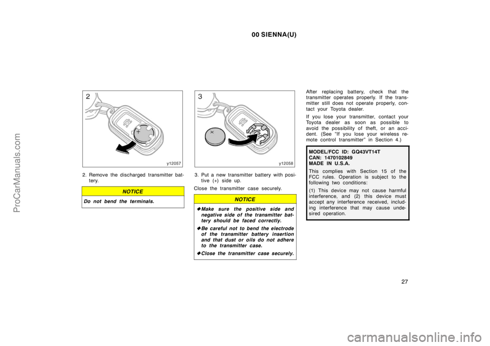 TOYOTA SIENNA 2000  Owners Manual 00 SIENNA(U)
27
2. Remove the discharged transmitter bat-
tery.
NOTICE
Do not bend the terminals.
3. Put a new transmitter battery with posi-
tive (+) side up.
Close the transmitter case securely.
NOT