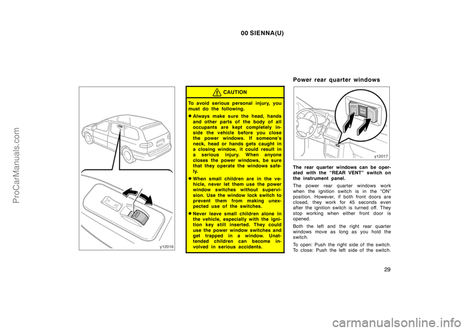 TOYOTA SIENNA 2000 Owners Manual 00 SIENNA(U)
29
CAUTION
To avoid serious personal injury, you
must do the following.
Always make sure the head, hands
and other parts of the body of all
occupants are kept completely in-
side the v TOYOTA SIENNA 2000 Owners Manual 00 SIENNA(U)
29
CAUTION
To avoid serious personal injury, you
must do the following.
Always make sure the head, hands
and other parts of the body of all
occupants are kept completely in-
side the v